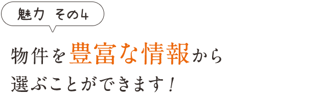 魅力その4　物件を豊富な情報から選ぶことができます！